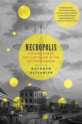 Necropolis: Disease, Power, and Capitalism in the Cotton Kingdom by Olivarius, Kathryn