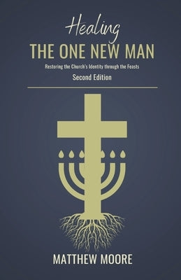 Healing the One New Man: Restoring the Church's Identity Through the Feasts by Moore, Matthew J.