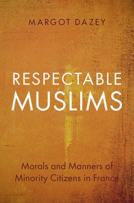 Respectable Muslims: Morals and Manners of Minority Citizens in France by Dazey, Margot