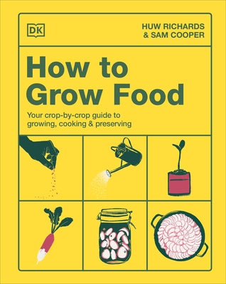 How to Grow Food: Your Crop-By-Crop Guide to Growing, Cooking, & Preserving by Richards, Huw