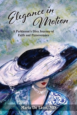 Elegance in Motion: A Parkinson's Diva Journey of Faith and Perseverance by De Leon, Maria