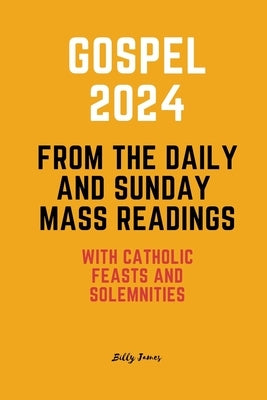 Gospel 2024 from the Daily and Sunday Mass Readings: with Catholic Feasts and Solemnities in 2024 by James, Billy