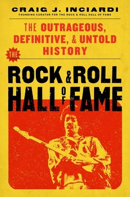 The Rock & Roll Hall of Fame: The Outrageous, Definitive, Untold History by Inciardi, Craig