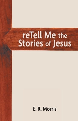 reTell Me the Stories of Jesus by Morris, E. R.