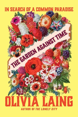 The Garden Against Time: In Search of a Common Paradise by Laing, Olivia