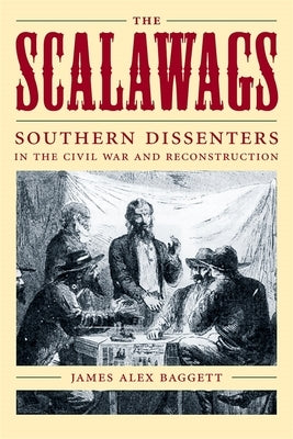 The Scalawags: Southern Dissenters in the Civil War and Reconstruction by Baggett, James Alex