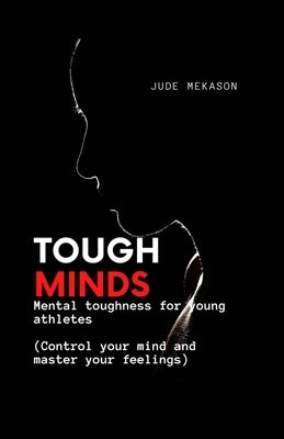 Tough Minds: Mental toughness for young athletes (Control your mind and master your feelings) by Mekason, Jude