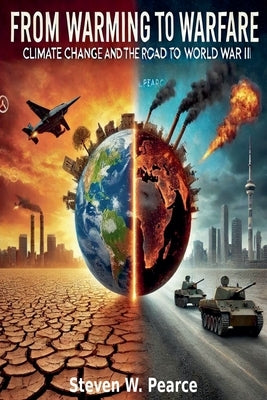 From Warming to Warfare: Climate Change and the Road to WWIII by Pearce, Steven W.