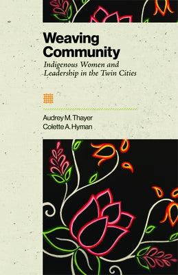 Weaving Community: Indigenous Women and Leadership in the Twin Cities by Thayer, Audrey