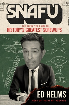 Snafu: The Definitive Guide to History's Greatest Screwups by Helms, Ed