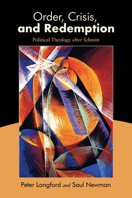 Order, Crisis, and Redemption: Political Theology After Schmitt by Langford, Peter