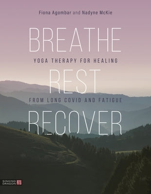 Breathe, Rest, Recover: Yoga Therapy for Healing from Long Covid and Fatigue by Agombar, Fiona