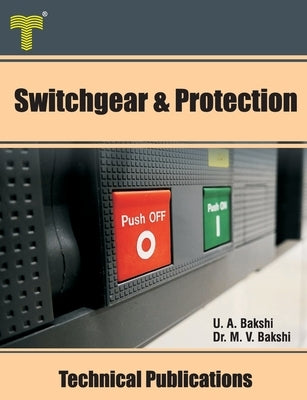 Switchgear & Protection: Fault Analysis, Earthing, Types of Relays, Apparatus Protection, Circuit Breakers by Bakshi, Mayuresh V.