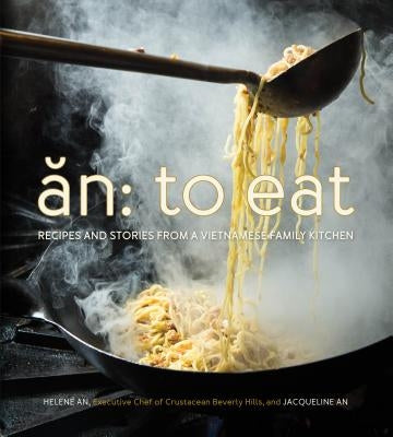 An: To Eat: Recipes and Stories from a Vietnamese Family Kitchen by An, Helene