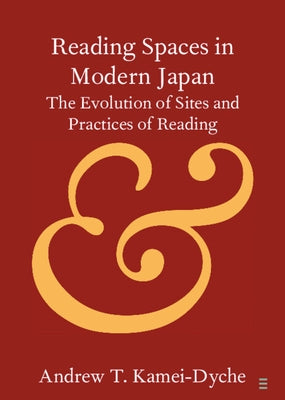 Reading Spaces in Modern Japan: The Evolution of Sites and Practices of Reading by Kamei-Dyche, Andrew T.