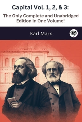 Capital Vol. 1, 2, & 3: The Only Complete and Unabridged Edition in One Volume! by Marx, Karl