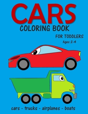 Cars Coloring Book for Toddlers ages 2-4: Fun Early Learning Coloring Pages of Things That Go: Cars, Trucks, Planes and Boats by Bn Kids Books