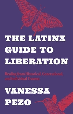 The Latinx Guide to Liberation: Healing from Historical, Generational, and Individual Trauma by Pezo, Vanessa