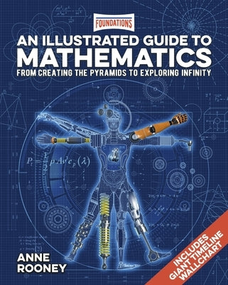 Foundations: An Illustrated Guide to Mathematics: From Creating the Pyramids to Exploring Infinity. Includes Giant Timeline Wallchart by Rooney, Anne