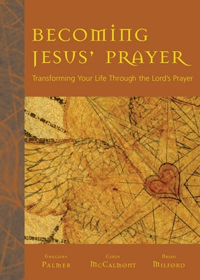 Becoming Jesus' Prayer: Transforming Your Life Through the Lord's Prayer by Palmer, Gregory V.