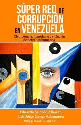 Súper red de corrupción en Venezuela: Cleptocracia, nepotismo y violación de derechos humanos by Garay-Salamanca, Luis Jorge