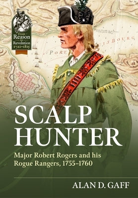Scalp Hunter: Major Robert Rogers and His Rogue Rangers, 1755 - 1760 by Gaff, Alan D.