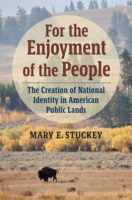 For the Enjoyment of the People: The Creation of National Identity in American Public Lands by Stuckey, Mary E.