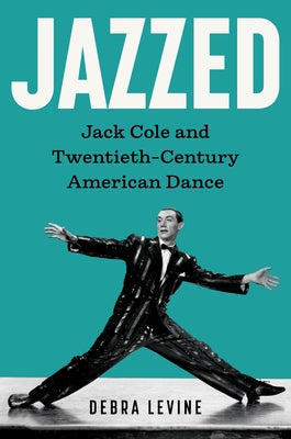 Jazzed: Jack Cole and Twentieth-Century American Dance by Levine, Debra