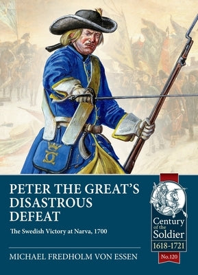 Peter the Great's Disastrous Defeat: The Swedish Victory at Narva, 1700 by Fredholm Von Essen, Michael