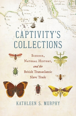 Captivity's Collections: Science, Natural History, and the British Transatlantic Slave Trade by Murphy, Kathleen S.
