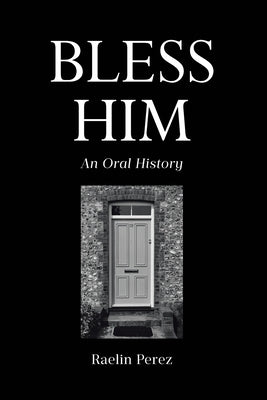 Bless Him: An Oral History by Perez, Raelin