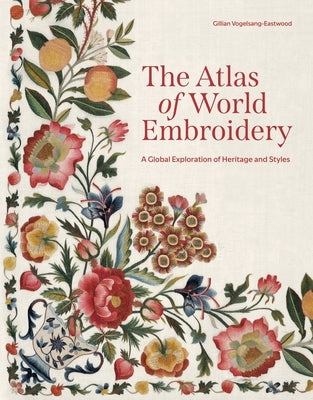 The Atlas of World Embroidery: A Global Exploration of Heritage and Styles by Vogelsang-Eastwood, Gillian