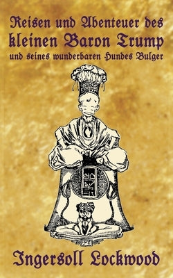 Reisen und Abenteuer des kleinen Baron Trump und seines wunderbaren Hundes Bulger: Eine Donald J. Trump Prophezeiung von vor 120 Jahren by Lockwood, Ingersoll