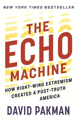 The Echo Machine: How Right-Wing Extremism Created a Post-Truth America by Pakman, David