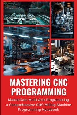 Mastering CNC Programming: MasterCam Multi-Axis Programming a Comprehensive CNC Milling Machine Programming Handbook by Huang, Peng