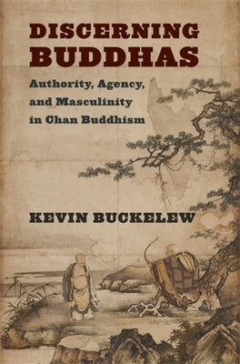 Discerning Buddhas: Authority, Agency, and Masculinity in Chan Buddhism by Buckelew, Kevin