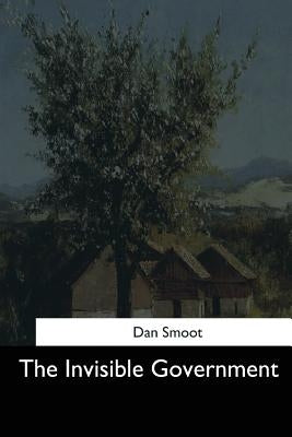 The Invisible Government by Smoot, Dan