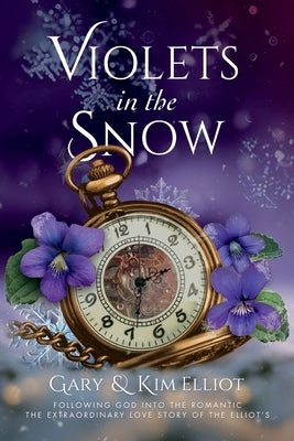 Violets in the Snow: Following God Into The Romantic The Extraordinary Love Story Of The Elliots by Elliot, Gary