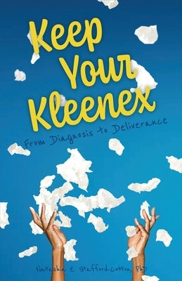 Keep Your Kleenex: From Diagnosis to Deliverance by Stafford-Cotton, Natashia E.