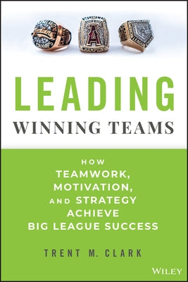 Leading Winning Teams: How Teamwork, Motivation, and Strategy Achieve Big League Success by Clark, Trent