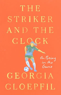 The Striker and the Clock: On Being in the Game by Cloepfil, Georgia