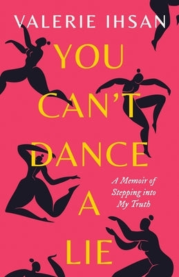 You Can't Dance a Lie: A Memoir of Stepping into My Truth by Ihsan, Valerie