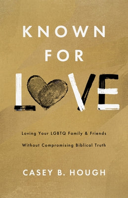 Known for Love: Loving Your LGBTQ Friends and Family Without Compromising Biblical Truth by Hough, Casey