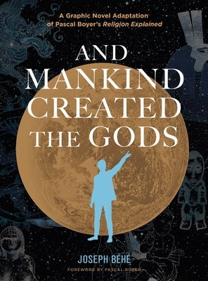 And Mankind Created the Gods: A Graphic Novel Adaptation of Pascal Boyer's Religion Explained by B&#233;h&#233;, Joseph