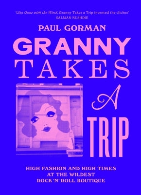 Granny Takes a Trip: High Fashion and High Times at the Wildest Rock 'n' Roll Boutique by Gorman, Paul