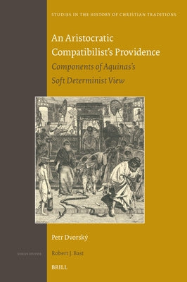 An Aristocratic Compatibilist's Providence: Components of Aquinas's Soft Determinist View by Dvorsk?, Petr