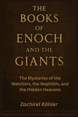 The Books of Enoch and The Giants: The Mysteries of the Watchers, the Nephilim, and the Hidden Heavens by KÃ¶hler, Zachirel