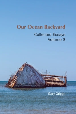 Our Ocean Backyard: Collected Essays, Volume 3 by Griggs, Gary B.