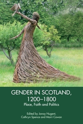 Gender in Scotland, 1200-1800: Place, Faith and Politics by Nugent, Janay