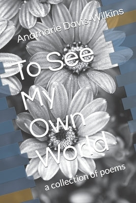 To See My Own World: a collection of poems by Davis-Wilkins, Anamarie